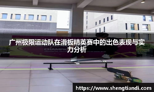 广州极限运动队在滑板精英赛中的出色表现与实力分析