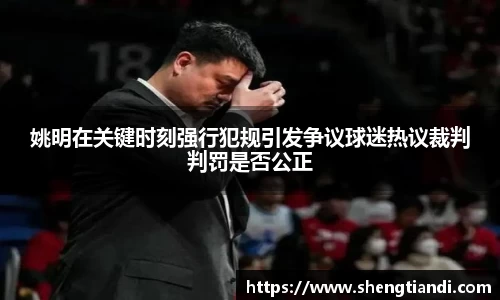 姚明在关键时刻强行犯规引发争议球迷热议裁判判罚是否公正