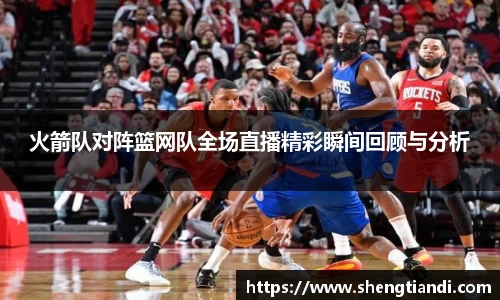 火箭队对阵篮网队全场直播精彩瞬间回顾与分析